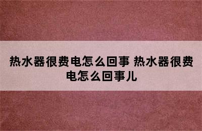 热水器很费电怎么回事 热水器很费电怎么回事儿